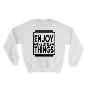 Enjoy the little things : Gift Sweatshirt Motivational Quote Inspire