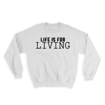 Life is for Living : Gift Sweatshirt Motivational Inspire Motivational Inspirational