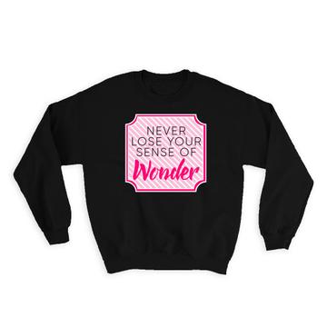 Never Lose Your Wonder : Gift Sweatshirt Inspirational Motivational