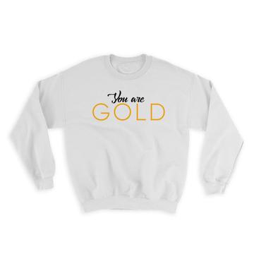 You are Gold : Gift Sweatshirt Good Person Friend Couple Inspirational Self Worth Quote