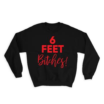 6 Feet Bitches : Gift Sweatshirt Social Distancing Distance Quarantine