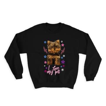 I Love My Pet : Gift Sweatshirt Funny Yorkshire Terrier Puppy Dog Animal Lover Flowers