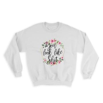 You Look Like Sh*t : Gift Sweatshirt Flower Wreath For Best Friend Funny Humorous Art Print