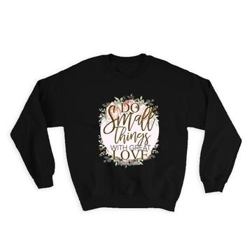 Do Small Things With Great Love : Gift Sweatshirt Cute Floral Wreath Feminine Birthday