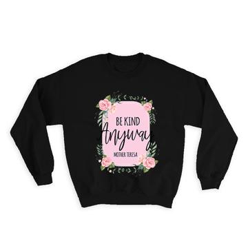 Be Kind Anyway Mother Teresa : Gift Sweatshirt Christian Quote Roses Cute Sweet Kindness