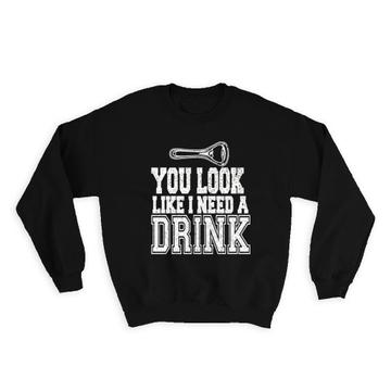 You Look Like I Need A Drink : Gift Sweatshirt Drinking Buddy Funny Art Friendship Drinks