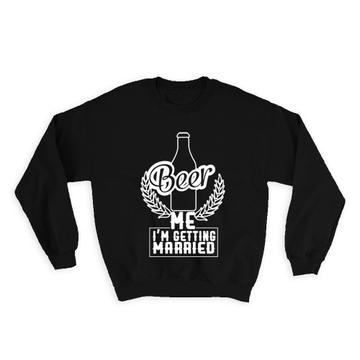 Beer Me I Am Getting Married : Gift Sweatshirt Bachelor Party Groom Bride Funny Engagement