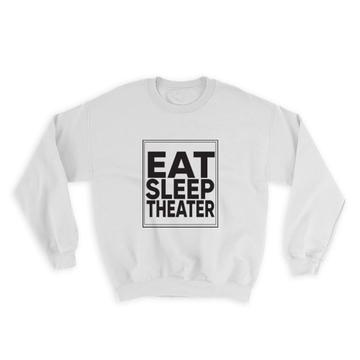 Eat Sleep Theater : Gift Sweatshirt Love Humor Quote Art Print For Coworker Best Friend