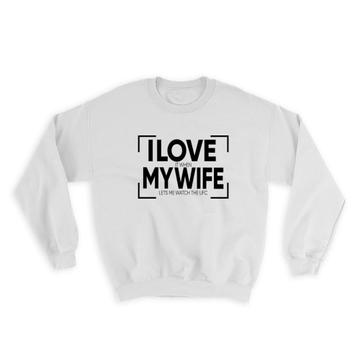 I Love My Wife : Gift Sweatshirt Sarcastic Humor Funny Art Print For Lover Mother