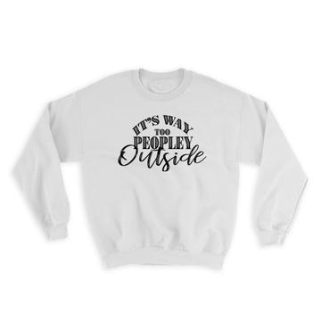 Social Distancing Too Peopley Outside : Gift Sweatshirt For Introvert Birthday Funny Sarcasm
