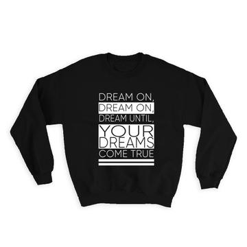 Dream on Until Your Dreams Come True : Gift Sweatshirt Dreamer Quote