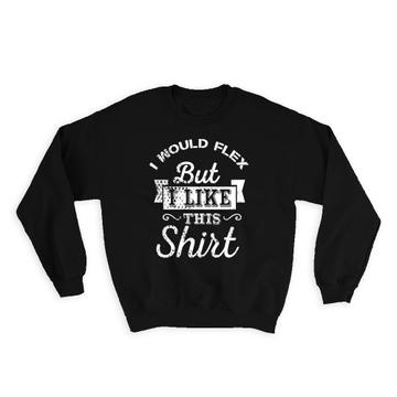 I Would Flex but Like This : Gift Sweatshirt