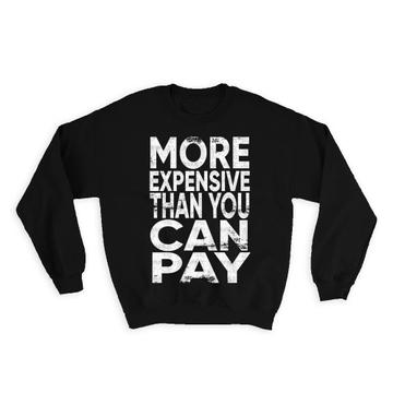 More Expensive Than You Can Pay : Gift Sweatshirt Funny Art Self Esteem Love Yourself Best Friend