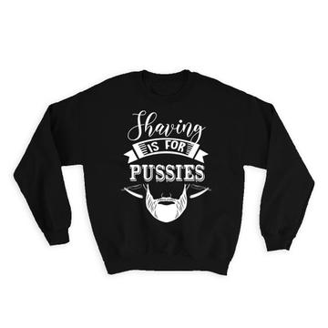 Shaving Is For Pussies : Gift Sweatshirt Funny Art Father Day Bearded Man Sex Humor Barber