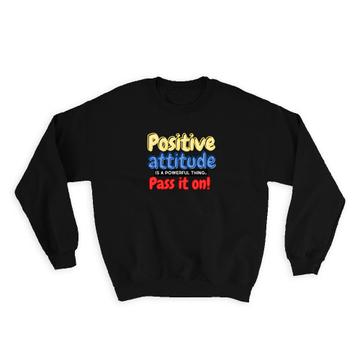 Positive Attitude is a Powerful Thing Pass it on : Gift Sweatshirt
