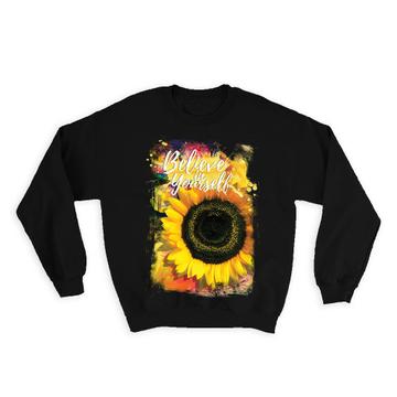 Sunflower Believe in Yourself : Gift Sweatshirt Flower Floral Yellow Quote Inspirational