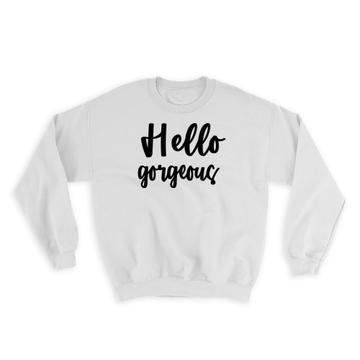 Hello Gorgeous : Gift Sweatshirt Quote Romantic Wife Positive Inspirational