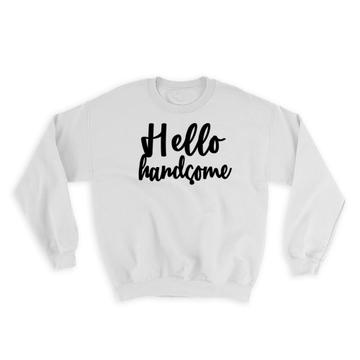 Hello Handsome : Gift Sweatshirt Quote Romantic Husband Positive Inspirational