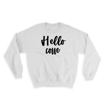 Hello Coffee : Gift Sweatshirt Quote Latte Cappuccino Positive Inspirational