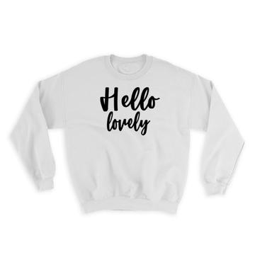 Hello Lovely : Gift Sweatshirt Quote Romantic Positive Inspirational