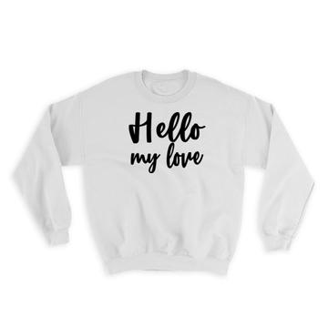 Hello my Love : Gift Sweatshirt Quote Romantic Positive Inspirational