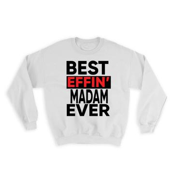 Best Effin MADAM Ever : Gift Sweatshirt Family Funny Joke F*cking