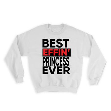 Best Effin PRINCESS Ever : Gift Sweatshirt Family Funny Joke F*cking