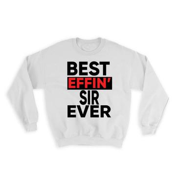 Best Effin SIR Ever : Gift Sweatshirt Family Funny Joke F*cking