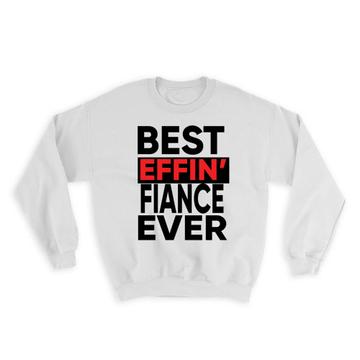 Best Effin FIANCÉ Ever : Gift Sweatshirt Family Funny Joke F*cking