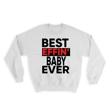 Best Effin BABY Ever : Gift Sweatshirt Family Funny Joke F*cking
