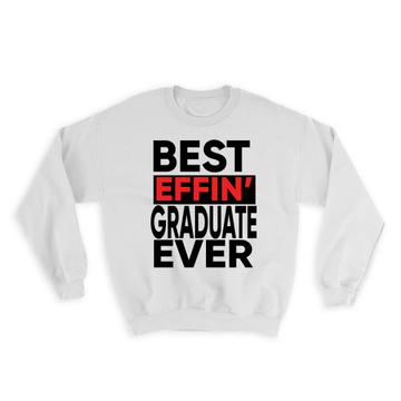 Best Effin GRADUATE Ever : Gift Sweatshirt Family Funny Joke F*cking
