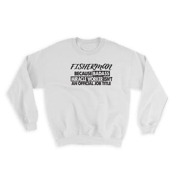 FISHERMAN Badass Miracle Worker : Gift Sweatshirt Official Job Title Profession Office