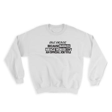 BUS DRIVER Badass Miracle Worker : Gift Sweatshirt Official Job Title Profession Office