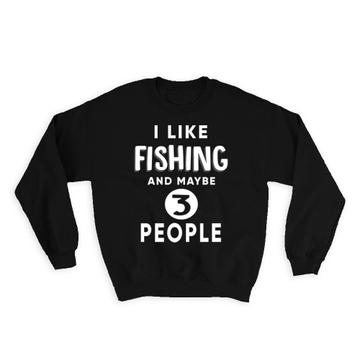 I Like Fishing And Maybe 3 People : Gift Sweatshirt Funny Joke Hobby