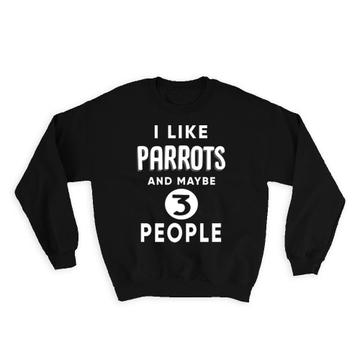 I Like Parrots And Maybe 3 People : Gift Sweatshirt Funny Joke Bird Birds