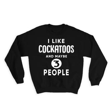 I Like Cockatoos And Maybe 3 People : Gift Sweatshirt Funny Joke Bird Birds