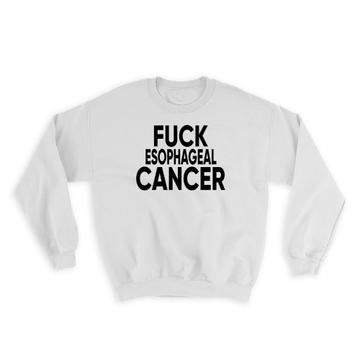 F*ck Esophageal Cancer : Gift Sweatshirt Survivor Chemo Chemotherapy Awareness