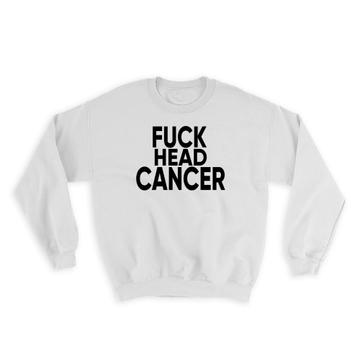 F*ck Head Cancer : Gift Sweatshirt Survivor Chemo Chemotherapy Awareness