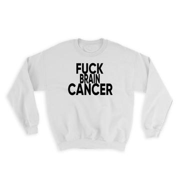 F*ck Brain Cancer : Gift Sweatshirt Survivor Chemo Chemotherapy Awareness