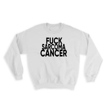 F*ck Sarcoma : Gift Sweatshirt Survivor Chemo Chemotherapy Awareness