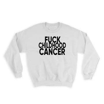 F*ck Childhood Cancer : Gift Sweatshirt Survivor Chemo Chemotherapy Awareness