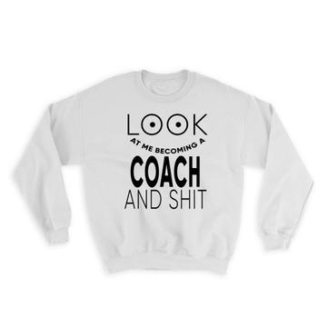 Look At You Becoming a COACH and Sh*t : Gift Sweatshirt Occupation Funny