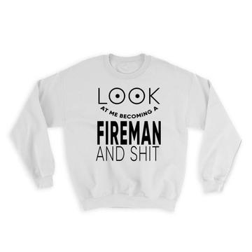 Look At You Becoming a FIREMAN and Sh*t : Gift Sweatshirt Occupation Funny