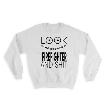 Look At You Becoming a FIREFIGHTER and Sh*t : Gift Sweatshirt Occupation Funny