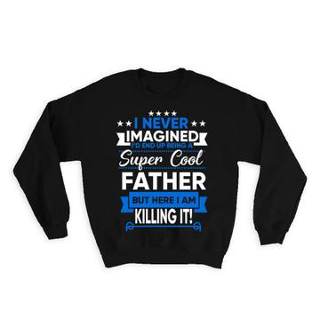 I Never Imagined Super Cool Father Killing It : Gift Sweatshirt Family Work Birthday Christmas