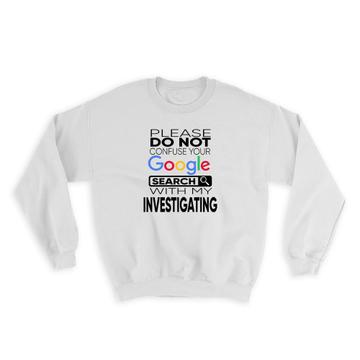 Please do Not Confuse Your Google Search With My Investigating : Gift Sweatshirt Fun