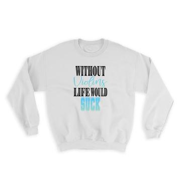 Without Violins Life Would Suck : Gift Sweatshirt Violinist