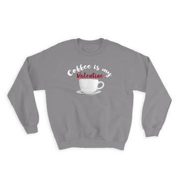 Coffee is My Valentine : Gift Sweatshirt Love