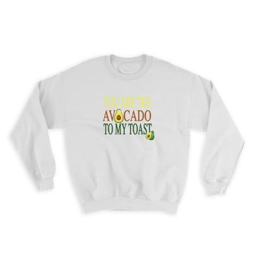 You are The Avocado to My Toast : Gift Sweatshirt Love Valentines