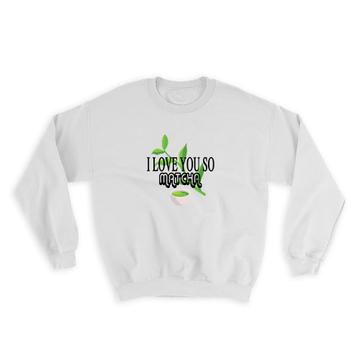 I Love You So Matcha : Gift Sweatshirt Green Tea Valentines